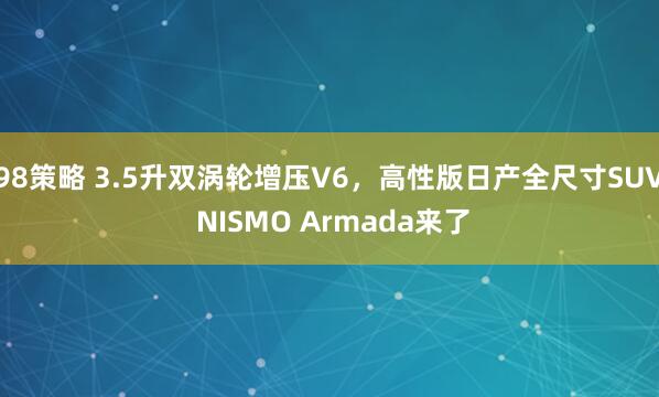 98策略 3.5升双涡轮增压V6，高性版日产全尺寸SUV NISMO Armada来了