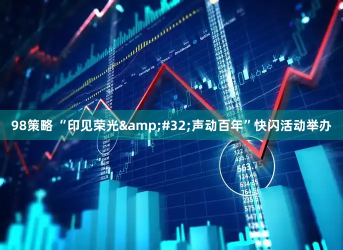 98策略 “印见荣光&#32;声动百年”快闪活动举办
