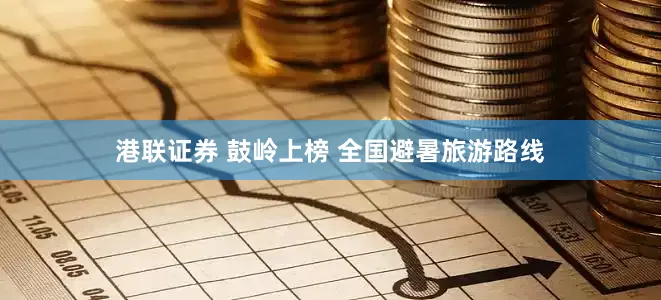 港联证券 鼓岭上榜 全国避暑旅游路线