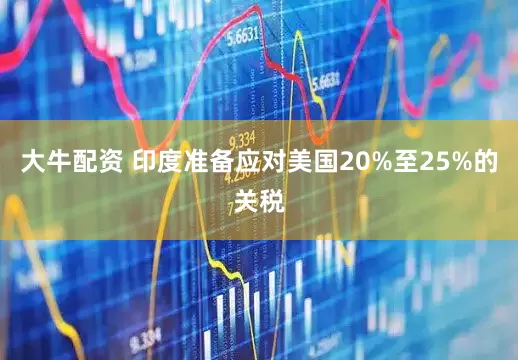 大牛配资 印度准备应对美国20%至25%的关税