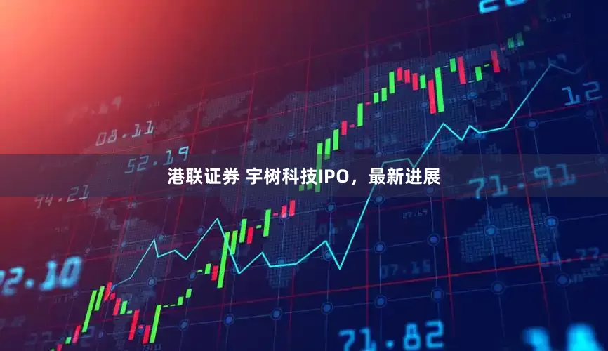 港联证券 宇树科技IPO，最新进展