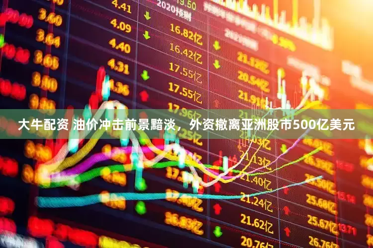 大牛配资 油价冲击前景黯淡，外资撤离亚洲股市500亿美元
