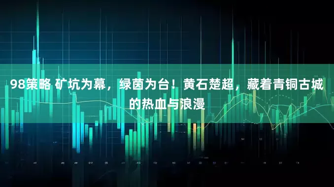 98策略 矿坑为幕，绿茵为台！黄石楚超，藏着青铜古城的热血与浪漫