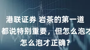 港联证券 岩茶的第一道茶汤，都说特别重要，但怎么泡才正确？